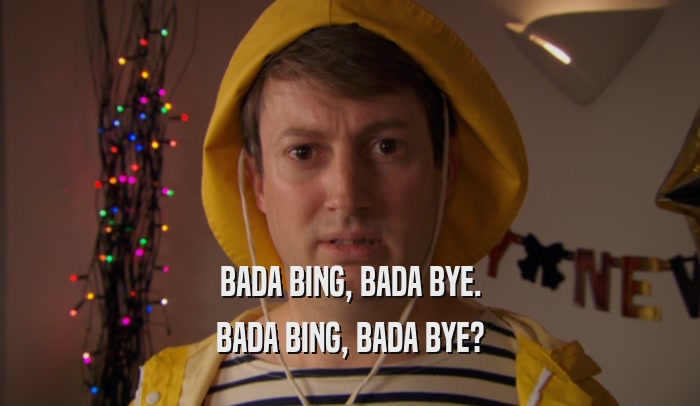 BADA BING, BADA BYE. BADA BING, BADA BYE? 