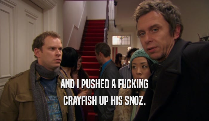 AND I PUSHED A FUCKING CRAYFISH UP HIS SNOZ. 