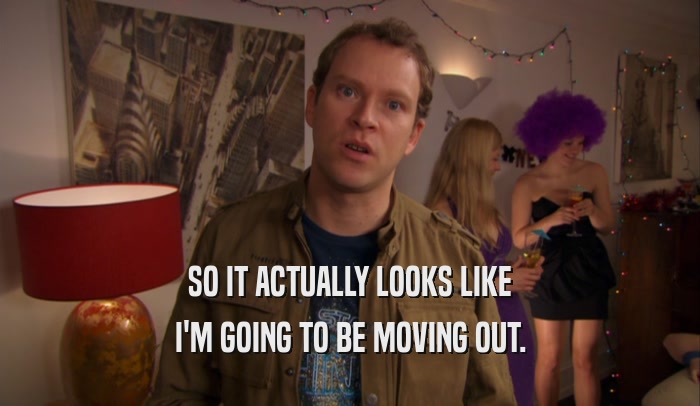 SO IT ACTUALLY LOOKS LIKE I'M GOING TO BE MOVING OUT. 