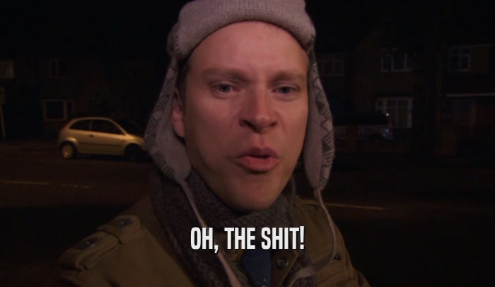 OH, THE SHIT!  