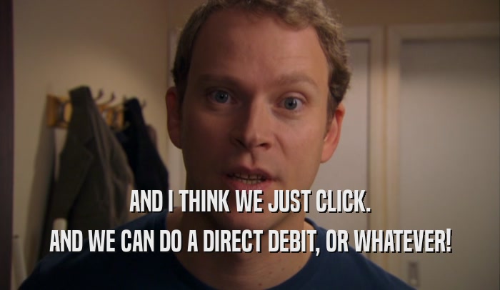 AND I THINK WE JUST CLICK. AND WE CAN DO A DIRECT DEBIT, OR WHATEVER! 