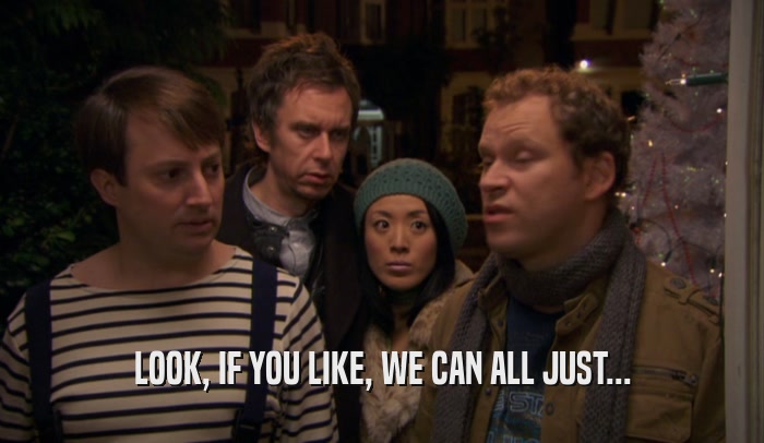 LOOK, IF YOU LIKE, WE CAN ALL JUST...  