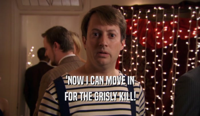 'NOW I CAN MOVE IN FOR THE GRISLY KILL! 