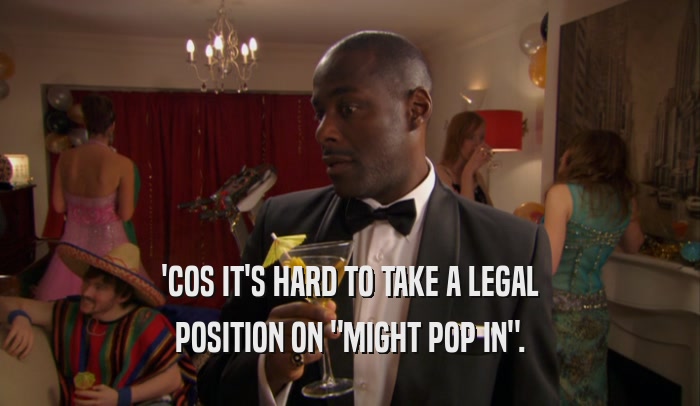 'COS IT'S HARD TO TAKE A LEGAL POSITION ON 