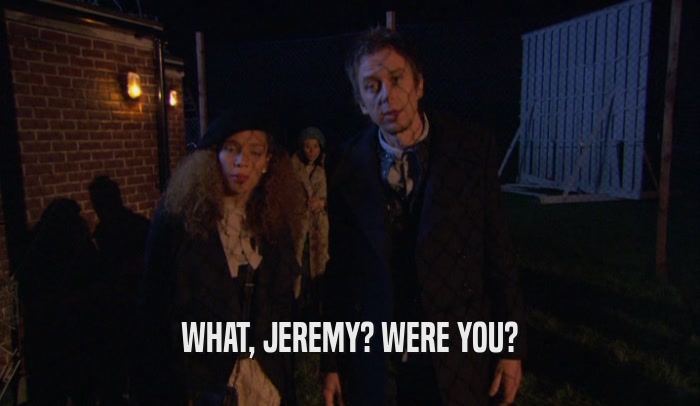 WHAT, JEREMY? WERE YOU?  