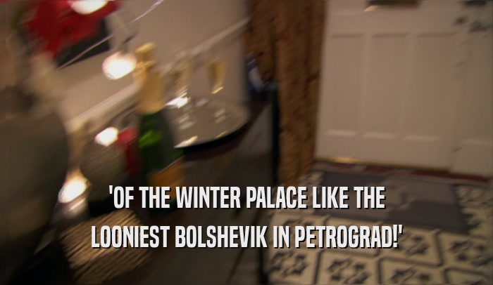'OF THE WINTER PALACE LIKE THE LOONIEST BOLSHEVIK IN PETROGRAD!' 