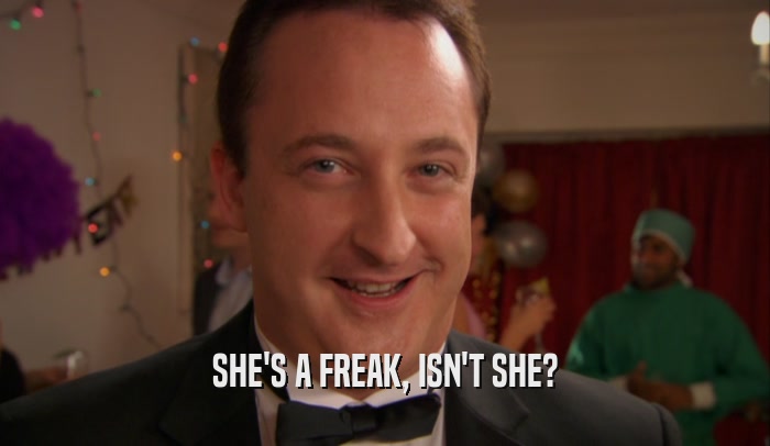 SHE'S A FREAK, ISN'T SHE?  