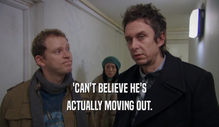 'CAN'T BELIEVE HE'S ACTUALLY MOVING OUT. 