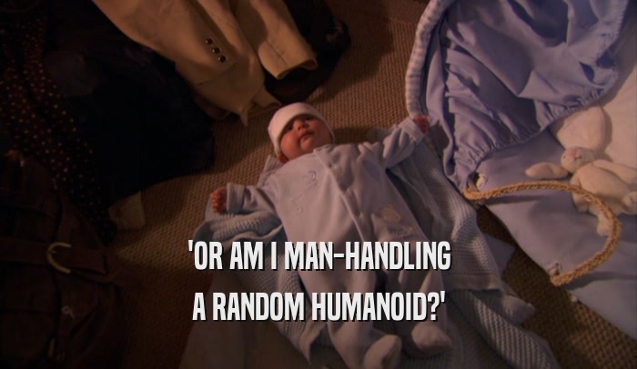 'OR AM I MAN-HANDLING A RANDOM HUMANOID?' 