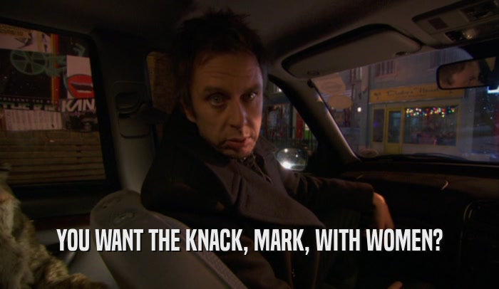 YOU WANT THE KNACK, MARK, WITH WOMEN?  