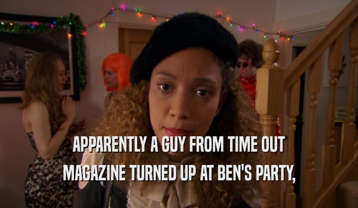 APPARENTLY A GUY FROM TIME OUT MAGAZINE TURNED UP AT BEN'S PARTY, 