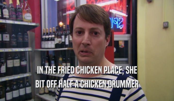IN THE FRIED CHICKEN PLACE, SHE BIT OFF HALF A CHICKEN DRUMMER 