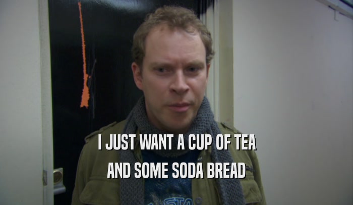 I JUST WANT A CUP OF TEA AND SOME SODA BREAD 