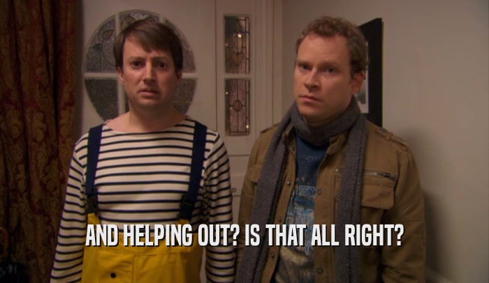 AND HELPING OUT? IS THAT ALL RIGHT?  