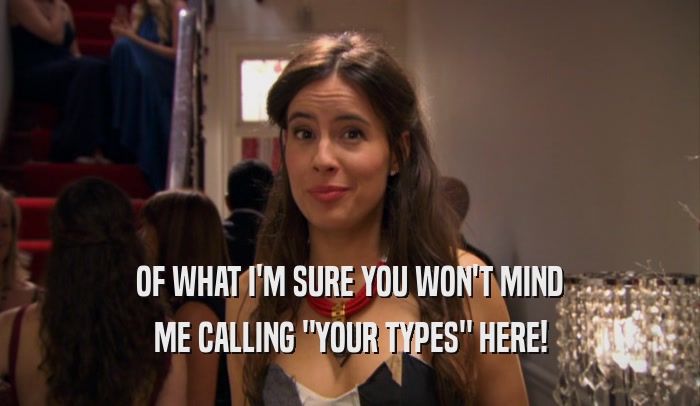 OF WHAT I'M SURE YOU WON'T MIND ME CALLING 