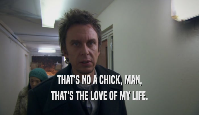 THAT'S NO A CHICK, MAN, THAT'S THE LOVE OF MY LIFE. 