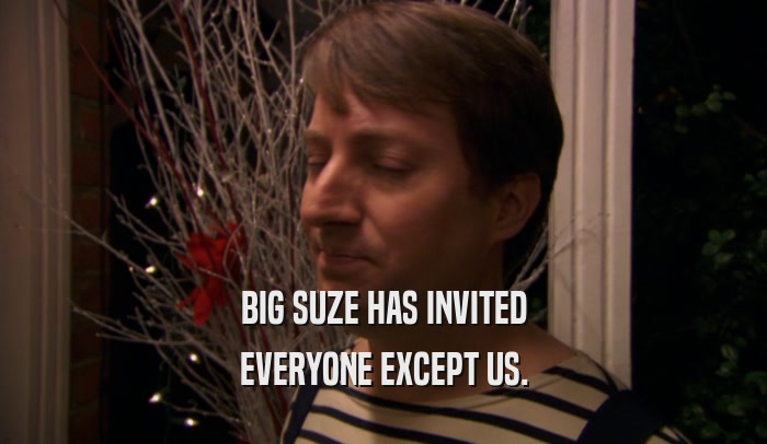 BIG SUZE HAS INVITED EVERYONE EXCEPT US. 