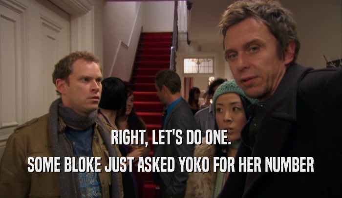 RIGHT, LET'S DO ONE. SOME BLOKE JUST ASKED YOKO FOR HER NUMBER 