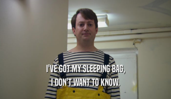 I'VE GOT MY SLEEPING BAG,
 I DON'T WANT TO KNOW.
 