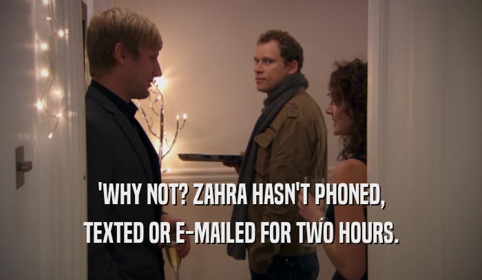 'WHY NOT? ZAHRA HASN'T PHONED, TEXTED OR E-MAILED FOR TWO HOURS. 