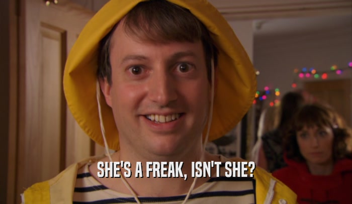 SHE'S A FREAK, ISN'T SHE?  