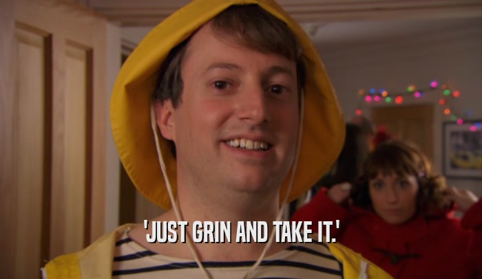 'JUST GRIN AND TAKE IT.'  