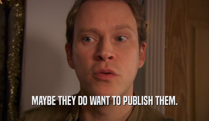 MAYBE THEY DO WANT TO PUBLISH THEM.  