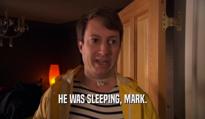 HE WAS SLEEPING, MARK.  