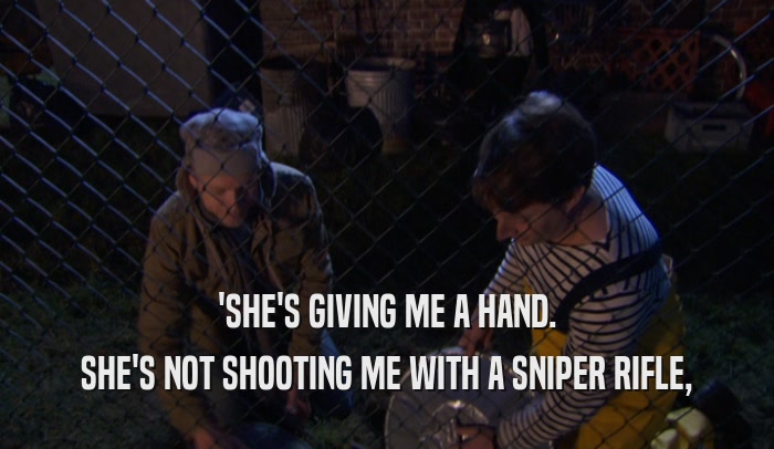 'SHE'S GIVING ME A HAND. SHE'S NOT SHOOTING ME WITH A SNIPER RIFLE, 