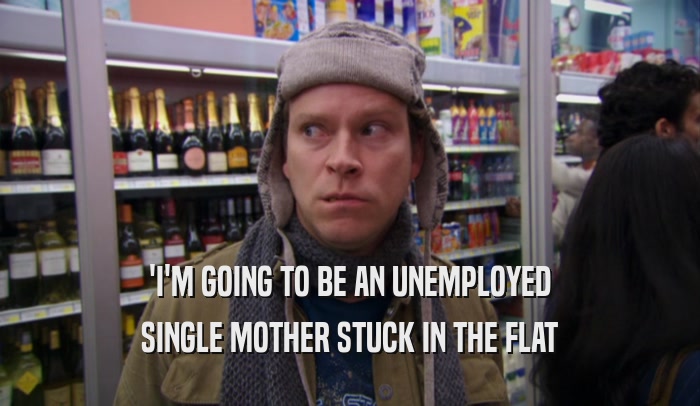 'I'M GOING TO BE AN UNEMPLOYED SINGLE MOTHER STUCK IN THE FLAT 
