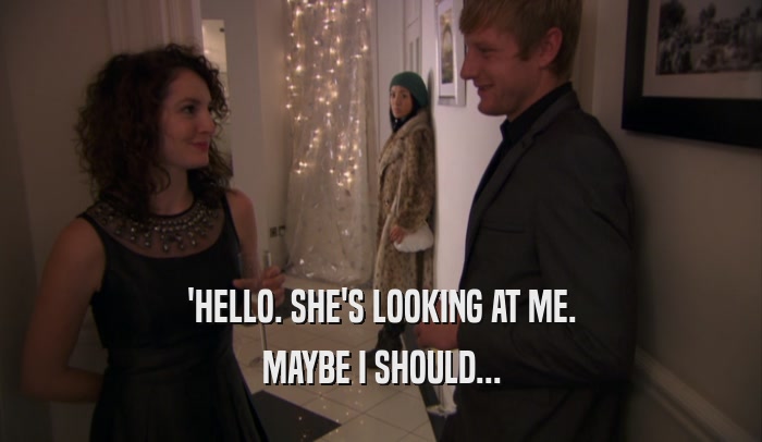 'HELLO. SHE'S LOOKING AT ME. MAYBE I SHOULD... 