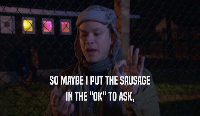 SO MAYBE I PUT THE SAUSAGE IN THE 