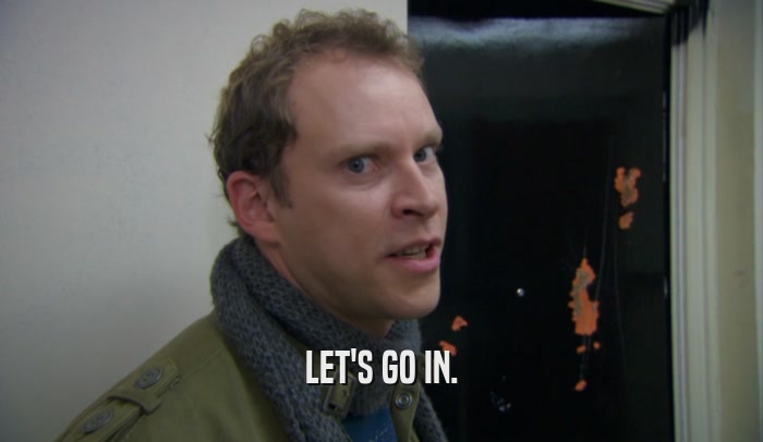 LET'S GO IN.  