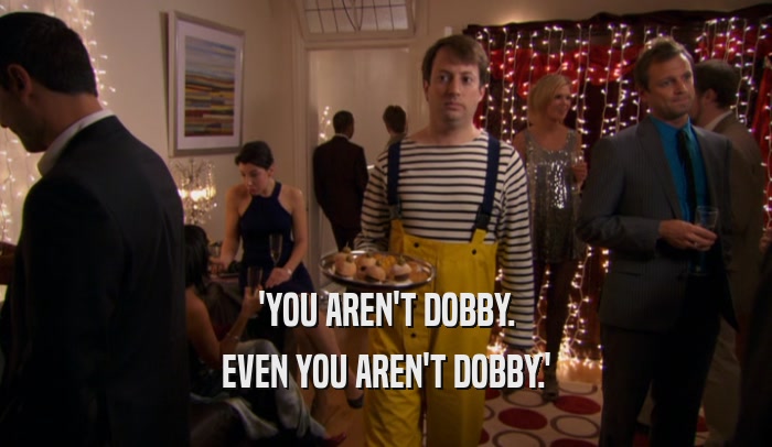 'YOU AREN'T DOBBY. EVEN YOU AREN'T DOBBY.' 