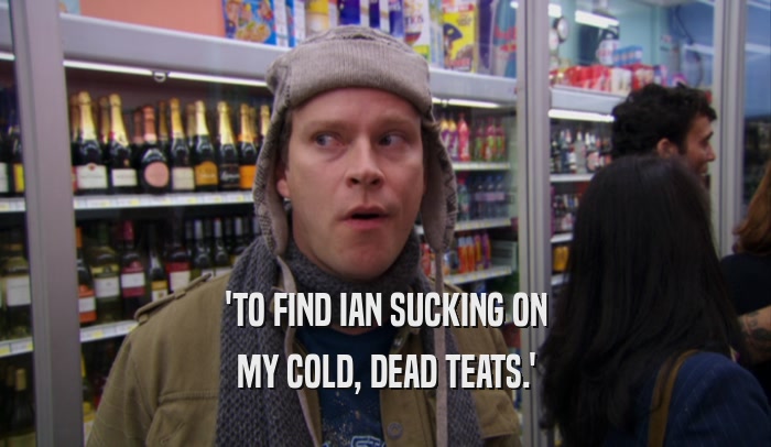 'TO FIND IAN SUCKING ON MY COLD, DEAD TEATS.' 