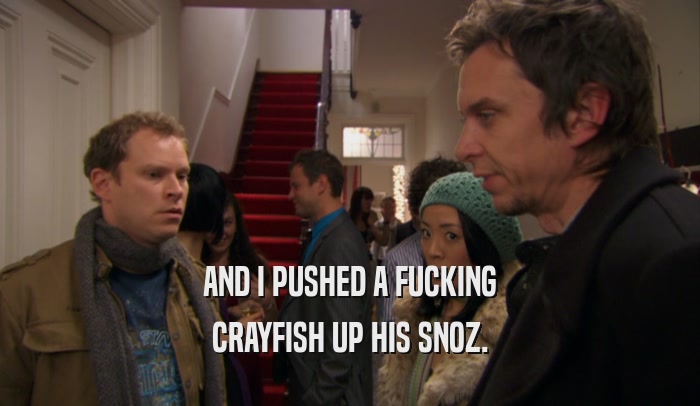 AND I PUSHED A FUCKING CRAYFISH UP HIS SNOZ. 