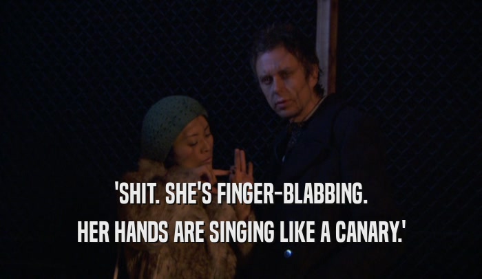 'SHIT. SHE'S FINGER-BLABBING. HER HANDS ARE SINGING LIKE A CANARY.' 