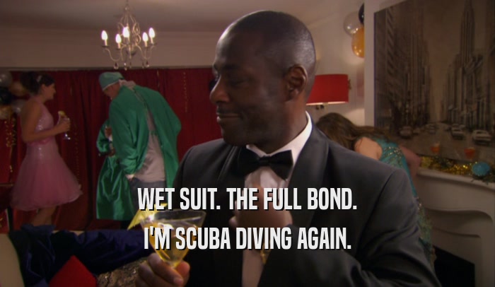 WET SUIT. THE FULL BOND. I'M SCUBA DIVING AGAIN. 