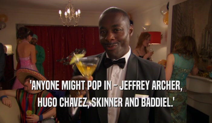 'ANYONE MIGHT POP IN - JEFFREY ARCHER, HUGO CHAVEZ, SKINNER AND BADDIEL.' 