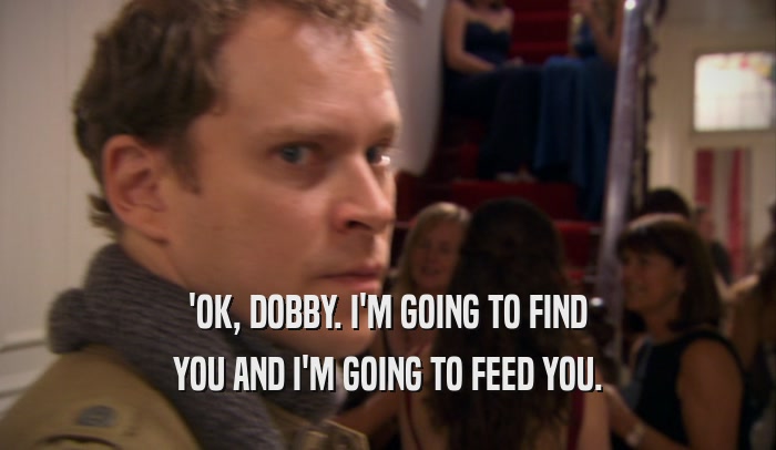 'OK, DOBBY. I'M GOING TO FIND YOU AND I'M GOING TO FEED YOU. 