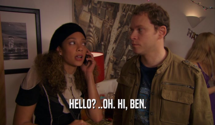 HELLO? ..OH. HI, BEN.  