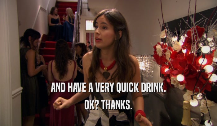 AND HAVE A VERY QUICK DRINK. OK? THANKS. 