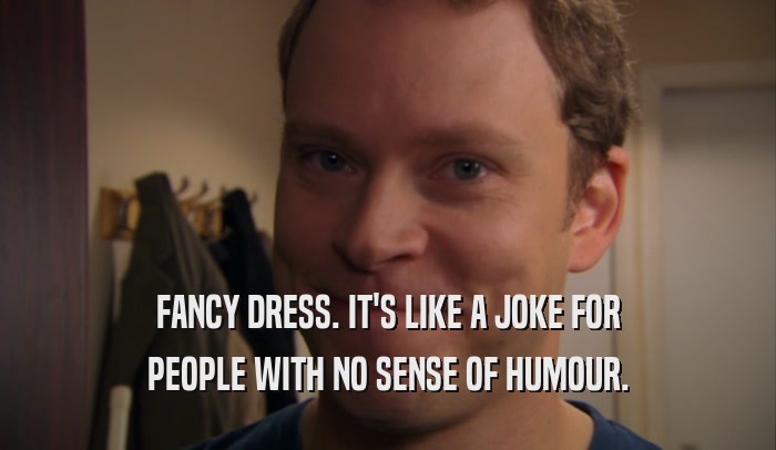 FANCY DRESS. IT'S LIKE A JOKE FOR PEOPLE WITH NO SENSE OF HUMOUR. 