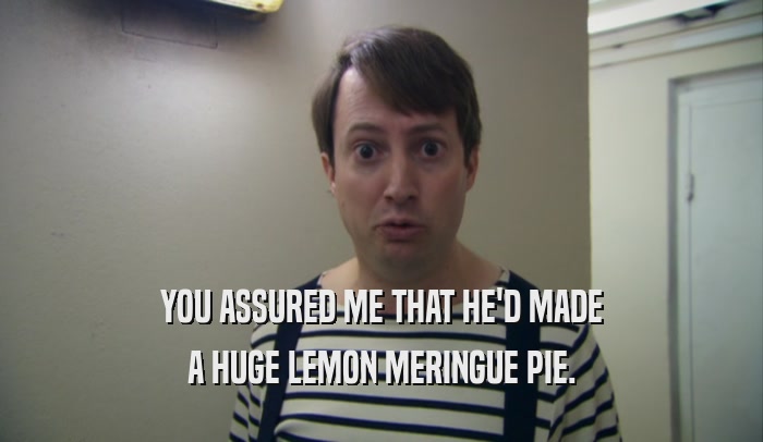 YOU ASSURED ME THAT HE'D MADE A HUGE LEMON MERINGUE PIE. 