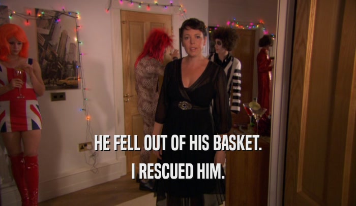 HE FELL OUT OF HIS BASKET. I RESCUED HIM. 