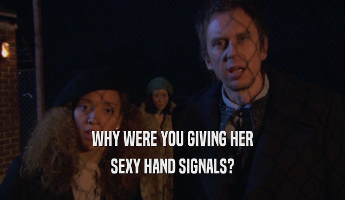 WHY WERE YOU GIVING HER SEXY HAND SIGNALS? 