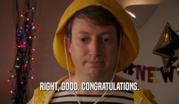 RIGHT, GOOD. CONGRATULATIONS.  