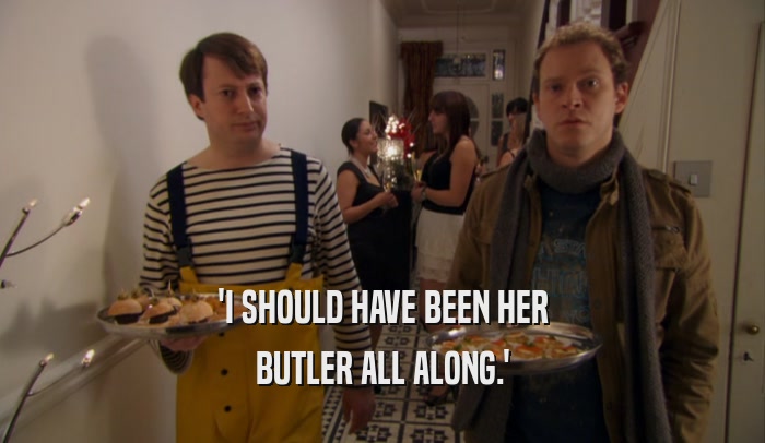 'I SHOULD HAVE BEEN HER BUTLER ALL ALONG.' 