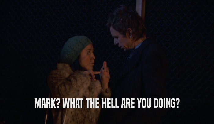 MARK? WHAT THE HELL ARE YOU DOING?  