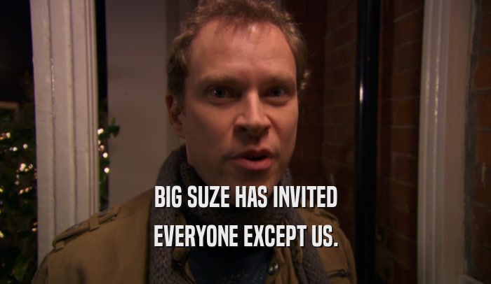 BIG SUZE HAS INVITED EVERYONE EXCEPT US. 